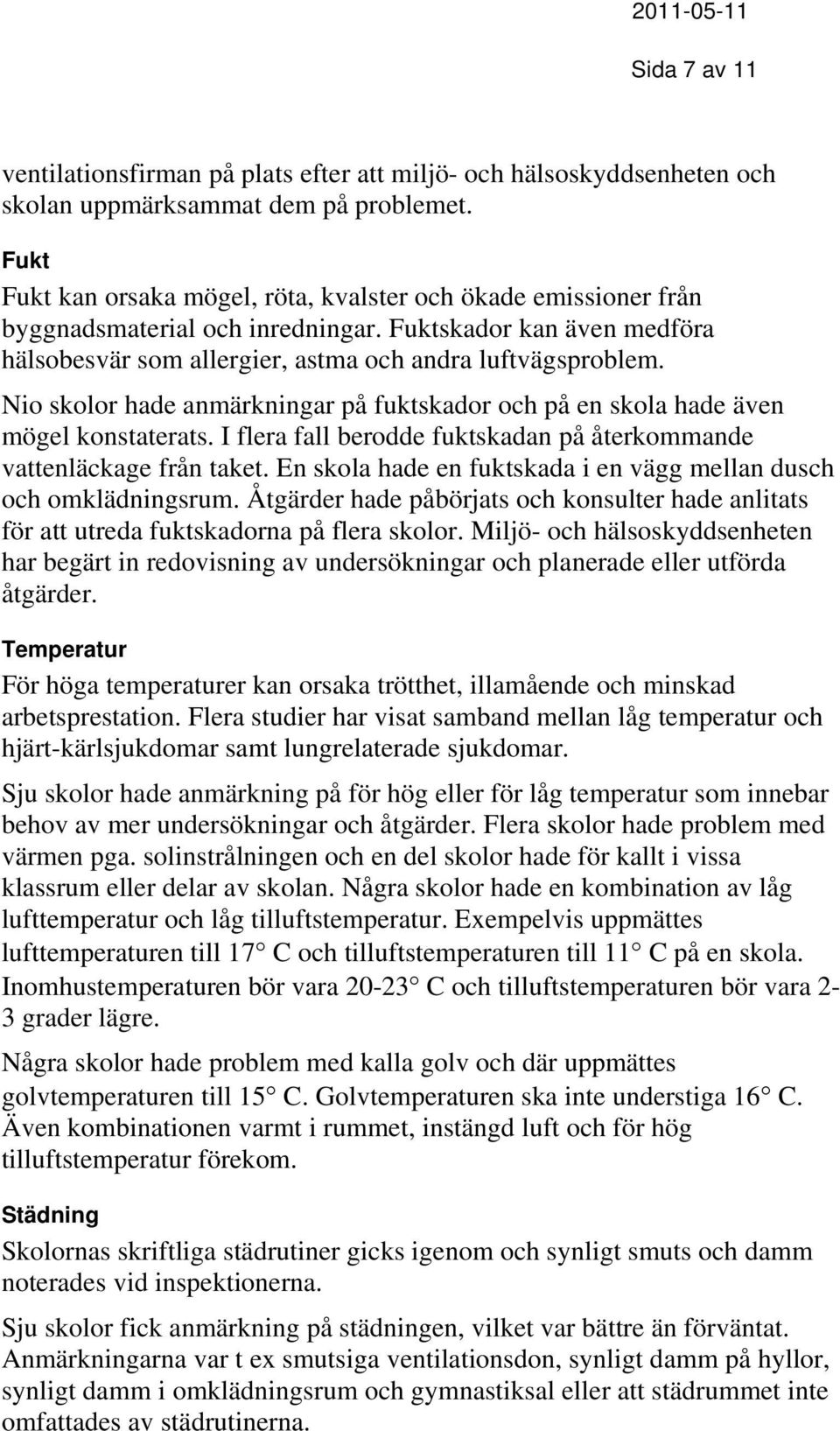 Nio skolor hade anmärkningar på fuktskador och på en skola hade även mögel konstaterats. I flera fall berodde fuktskadan på återkommande vattenläckage från taket.