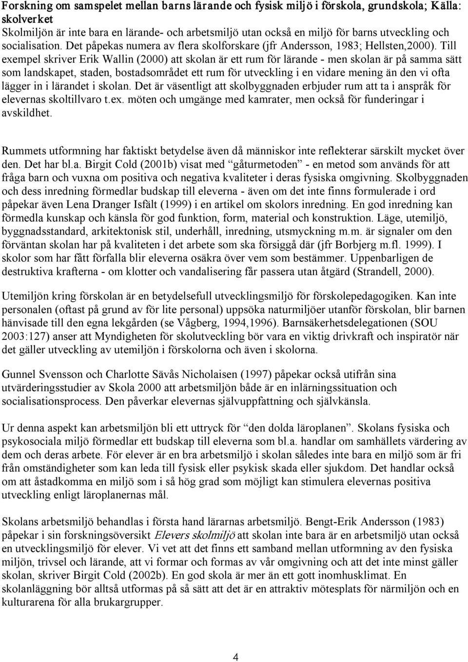 Till exempel skriver Erik Wallin (2000) att skolan är ett rum för lärande men skolan är på samma sätt som landskapet, staden, bostadsområdet ett rum för utveckling i en vidare mening än den vi ofta