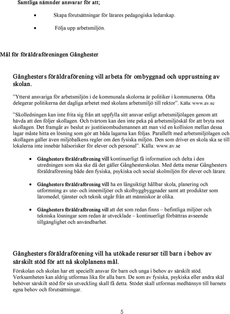 Ytterst ansvariga för arbetsmiljön i de kommunala skolorna är politiker i kommunerna. Ofta delegerar politikerna det dagliga arbetet med skolans arbetsmiljö till rektor. Källa: www.av.