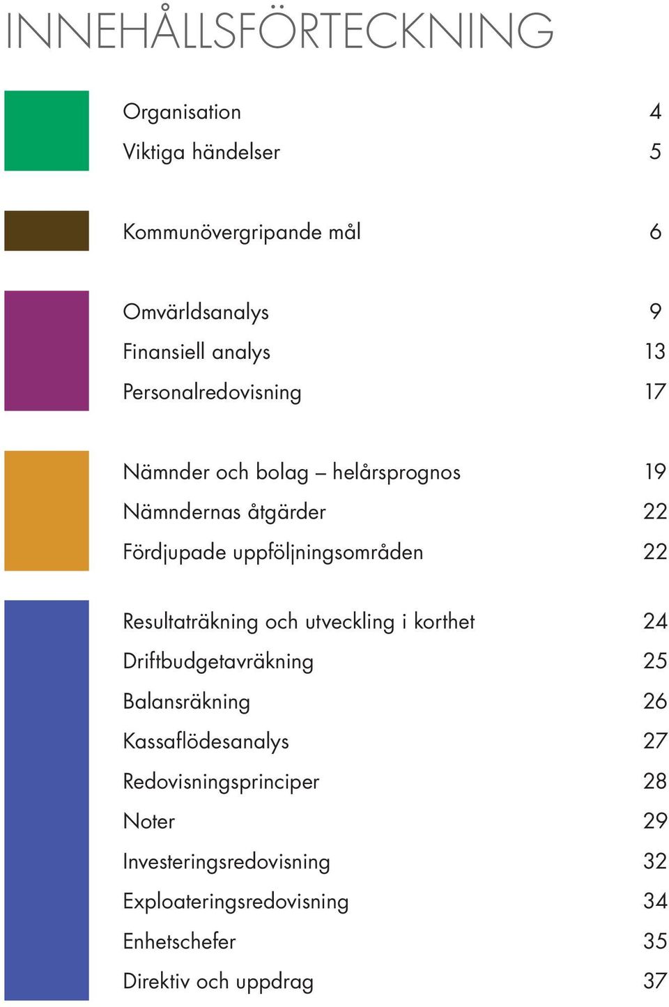 22 Resultaträkning och utveckling i korthet 24 Driftbudgetavräkning 25 Balansräkning 26 Kassaflödesanalys 27