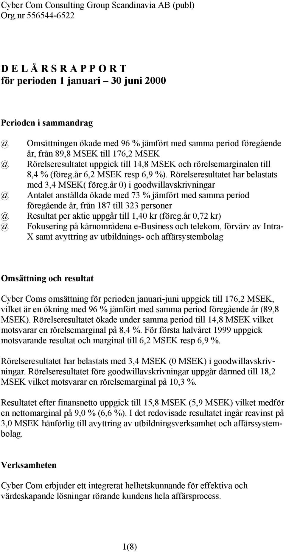 Rörelseresultatet uppgick till 14,8 MSEK och rörelsemarginalen till 8,4 % (föreg.år 6,2 MSEK resp 6,9 %). Rörelseresultatet har belastats med 3,4 MSEK( föreg.