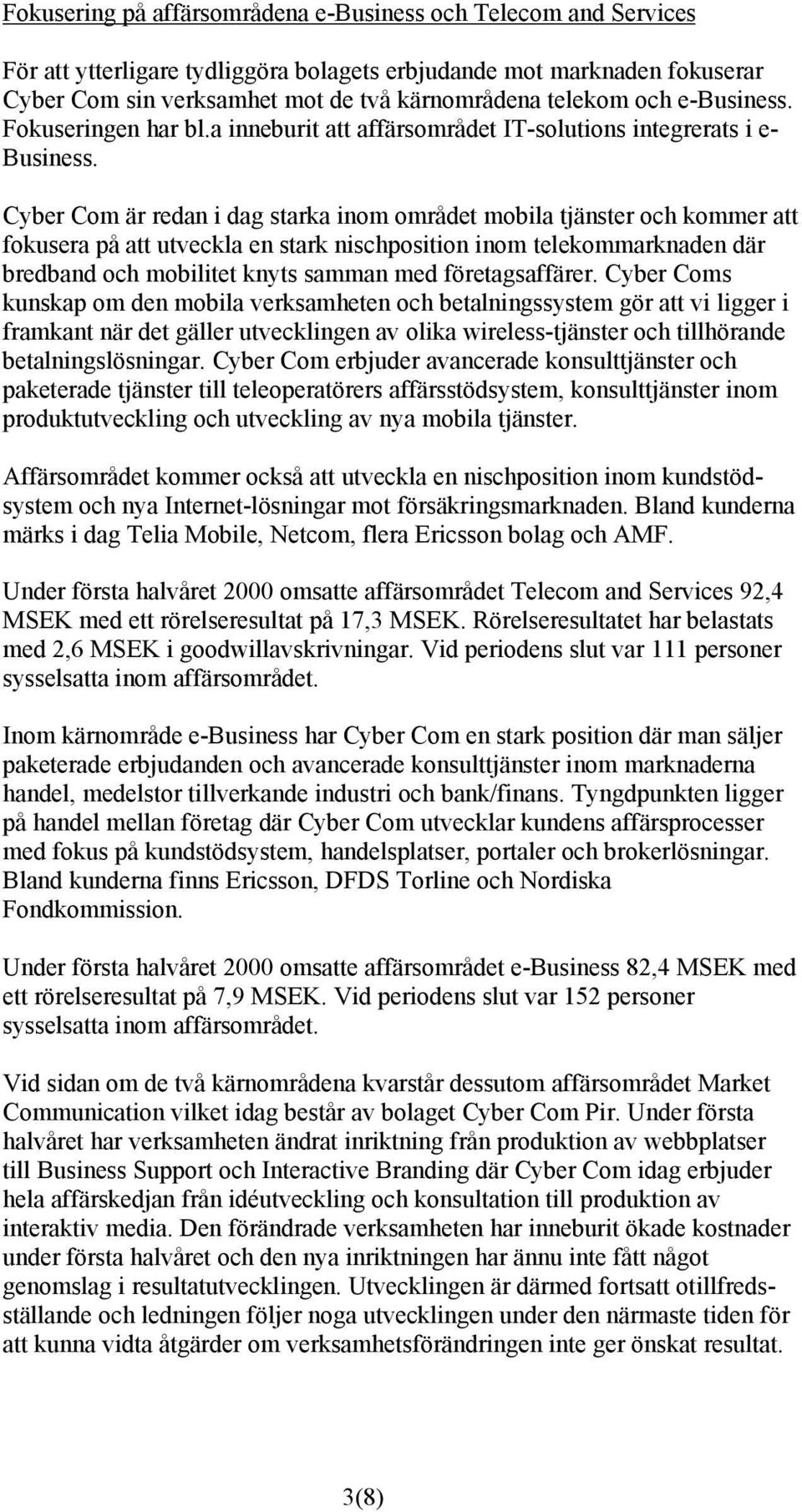 Cyber Com är redan i dag starka inom området mobila tjänster och kommer att fokusera på att utveckla en stark nischposition inom telekommarknaden där bredband och mobilitet knyts samman med