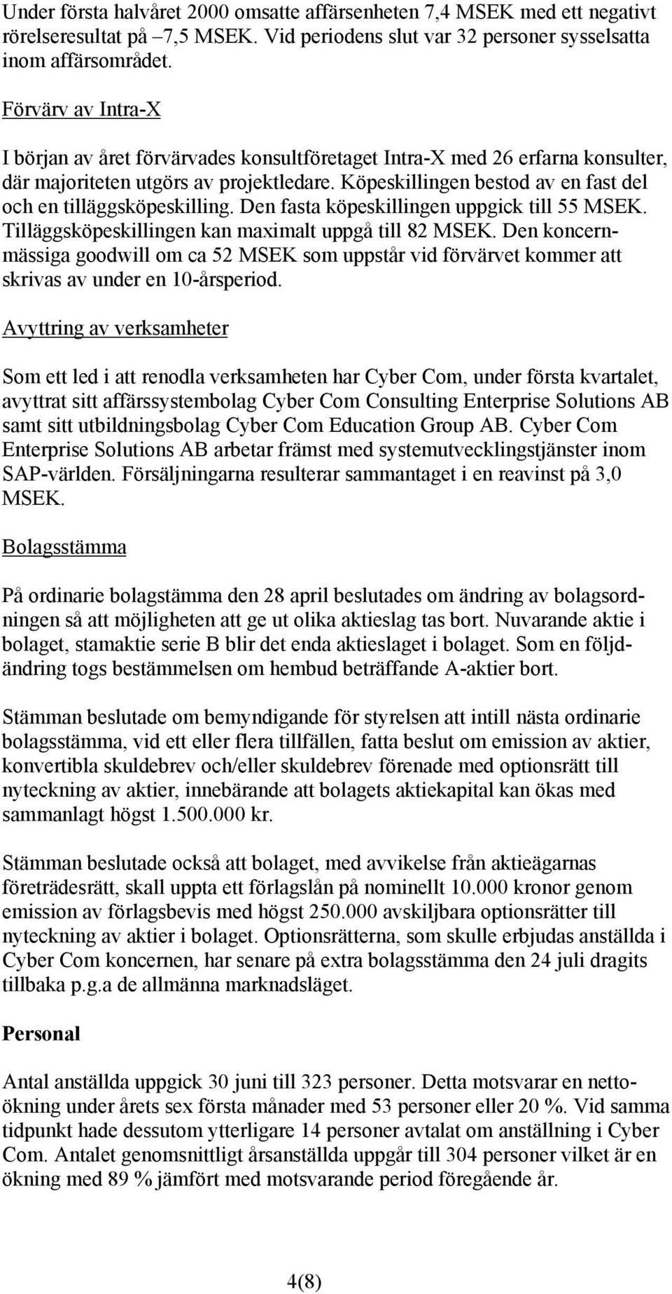 Köpeskillingen bestod av en fast del och en tilläggsköpeskilling. Den fasta köpeskillingen uppgick till 55 MSEK. Tilläggsköpeskillingen kan maximalt uppgå till 82 MSEK.