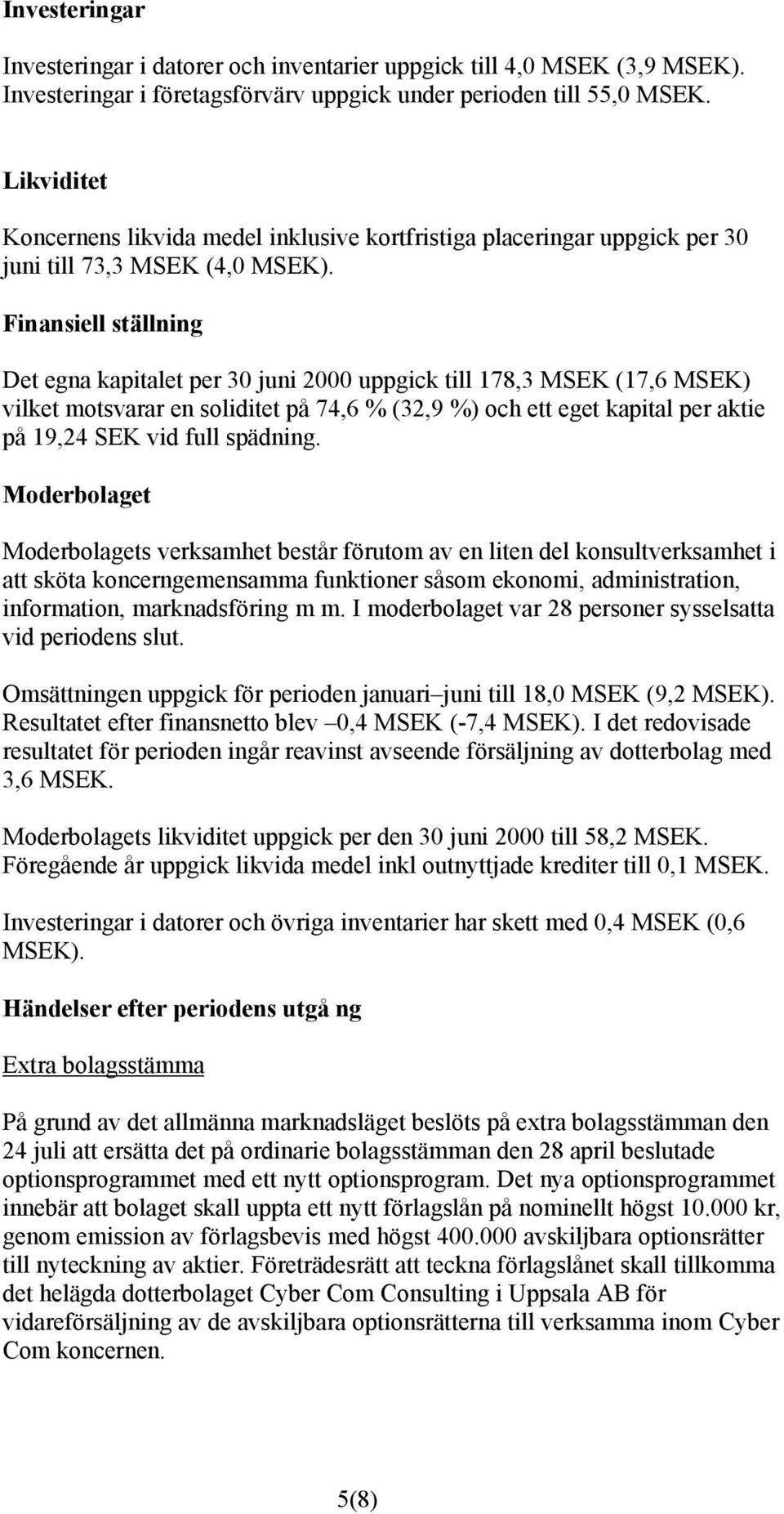 Finansiell ställning Det egna kapitalet per 30 juni 2000 uppgick till 178,3 MSEK (17,6 MSEK) vilket motsvarar en soliditet på 74,6 % (32,9 %) och ett eget kapital per aktie på 19,24 SEK vid full