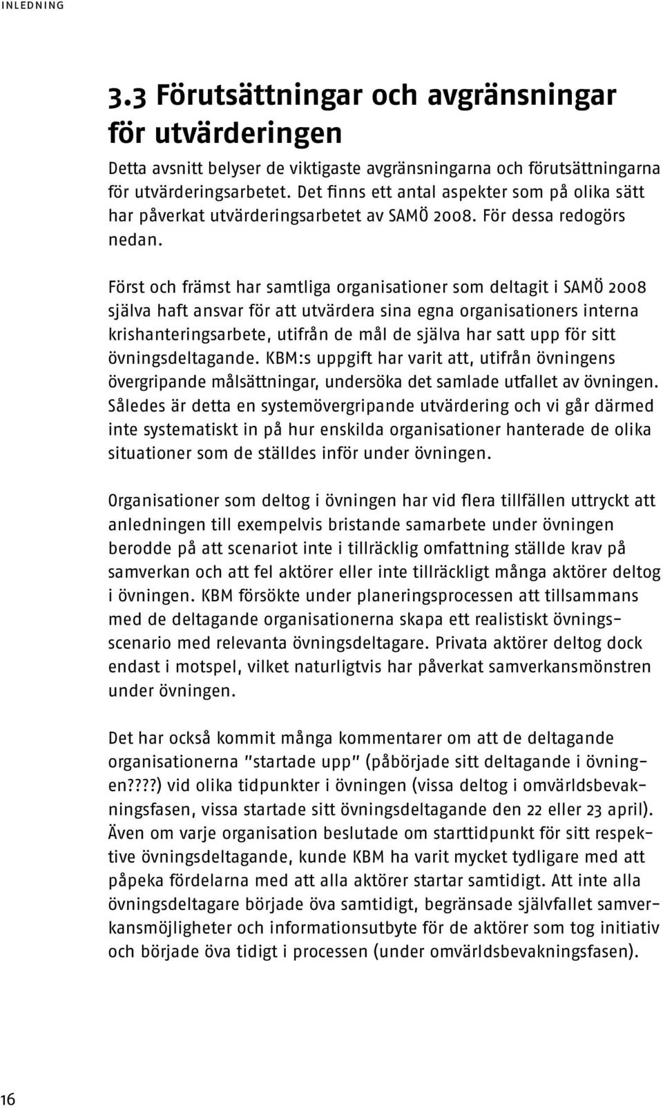 Först och främst har samtliga organisationer som deltagit i SAMÖ 2008 själva haft ansvar för att utvärdera sina egna organisationers interna krishanteringsarbete, utifrån de mål de själva har satt