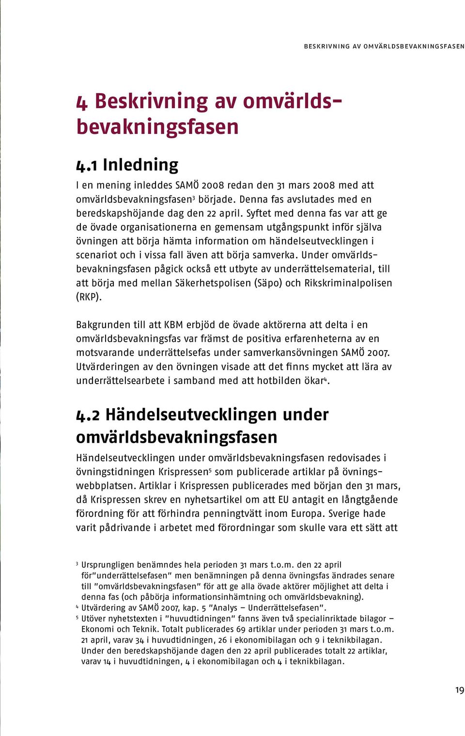 Syftet med denna fas var att ge de övade organisationerna en gemensam utgångspunkt inför själva övningen att börja hämta information om händelseutvecklingen i scenariot och i vissa fall även att