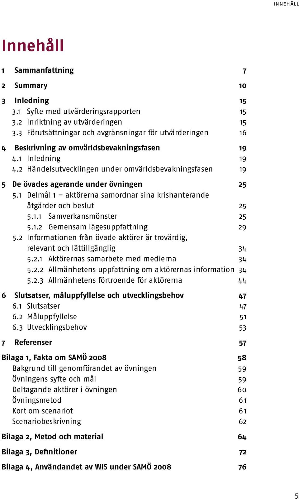 2 Händelsutvecklingen under omvärldsbevakningsfasen 19 5 De övades agerande under övningen 25.1 Delmål 1 aktörerna samordnar sina krishanterande åtgärder och beslut 2.1.1 Samverkansmönster 2.1.2 Gemensam lägesuppfattning 29.