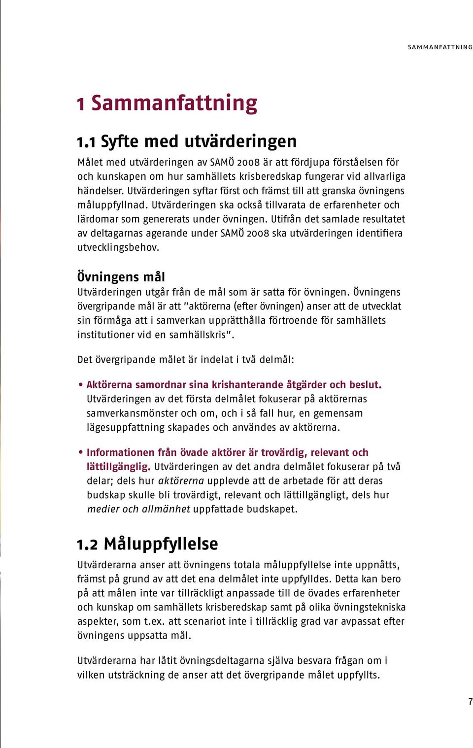 Utvärderingen syftar först och främst till att granska övningens måluppfyllnad. Utvärderingen ska också tillvarata de erfarenheter och lärdomar som genererats under övningen.