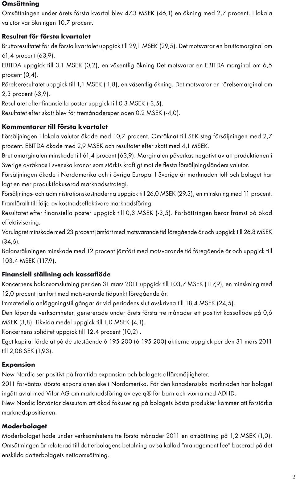 EBITDA uppgick till 3,1 MSEK (0,2), en väsentlig ökning Det motsvarar en EBITDA marginal om 6,5 procent (0,4). Rörelseresultatet uppgick till 1,1 MSEK (-1,8), en väsentlig ökning.