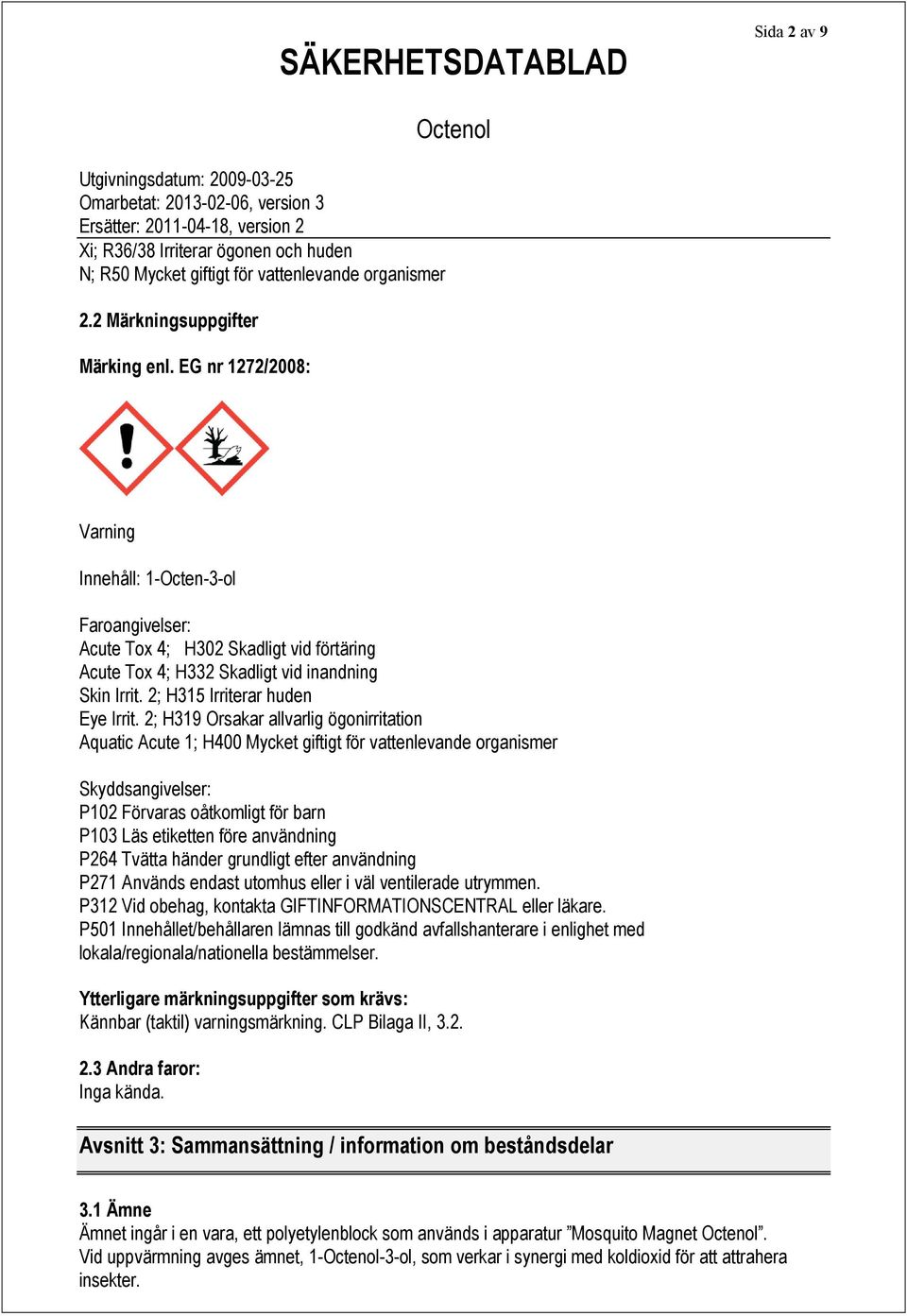 2; H319 Orsakar allvarlig ögonirritation Aquatic Acute 1; H400 Mycket giftigt för vattenlevande organismer Skyddsangivelser: P102 Förvaras oåtkomligt för barn P103 Läs etiketten före användning P264