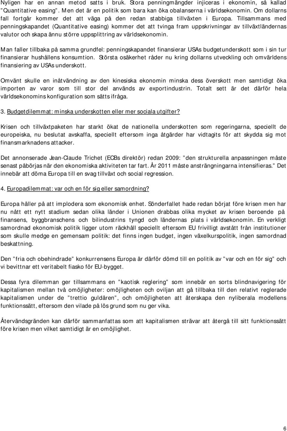 Tillsammans med penningskapandet (Quantitative easing) kommer det att tvinga fram uppskrivningar av tillväxtländernas valutor och skapa ännu större uppsplittring av världsekonomin.