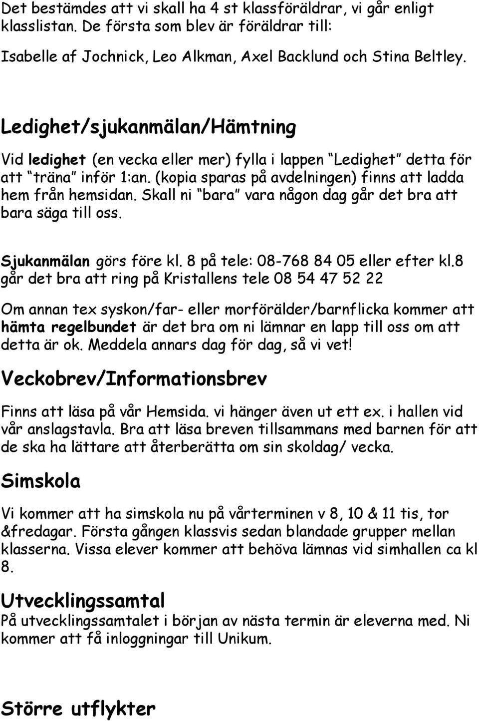 Skall ni bara vara någon dag går det bra att bara säga till oss. Sjukanmälan görs före kl. 8 på tele: 08-768 84 05 eller efter kl.