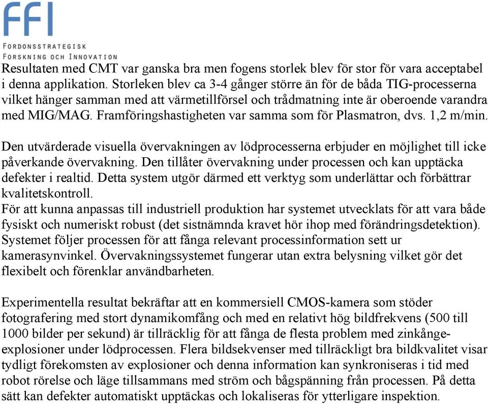 Framföringshastigheten var samma som för Plasmatron, dvs. 1,2 m/min. Den utvärderade visuella övervakningen av lödprocesserna erbjuder en möjlighet till icke påverkande övervakning.