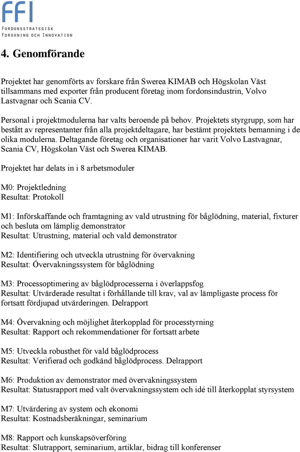 Deltagande företag och organisationer har varit Volvo Lastvagnar, Scania CV, Högskolan Väst och Swerea KIMAB.