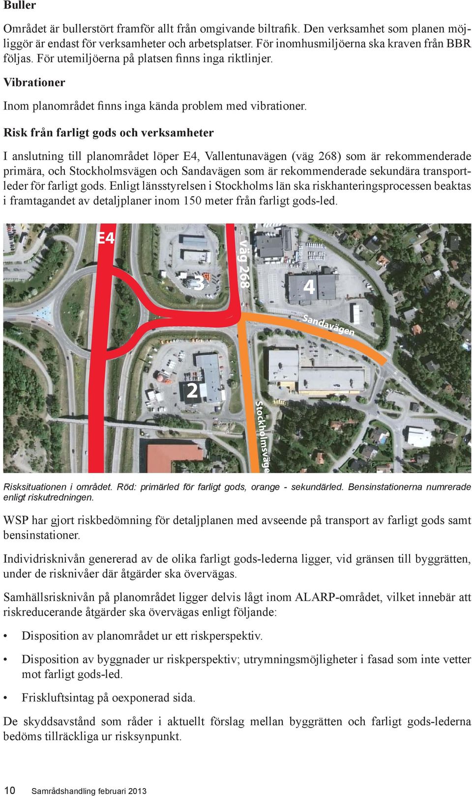 Risk från farligt gods och verksamheter I anslutning till planområdet löper E4, Vallentunavägen (väg 268) som är rekommenderade primära, och Stockholmsvägen och Sandavägen som är rekommenderade