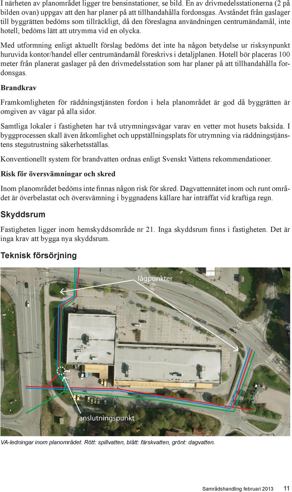 Med utformning enligt aktuellt förslag bedöms det inte ha någon betydelse ur risksynpunkt huruvida kontor/handel eller centrumändamål föreskrivs i detaljplanen.