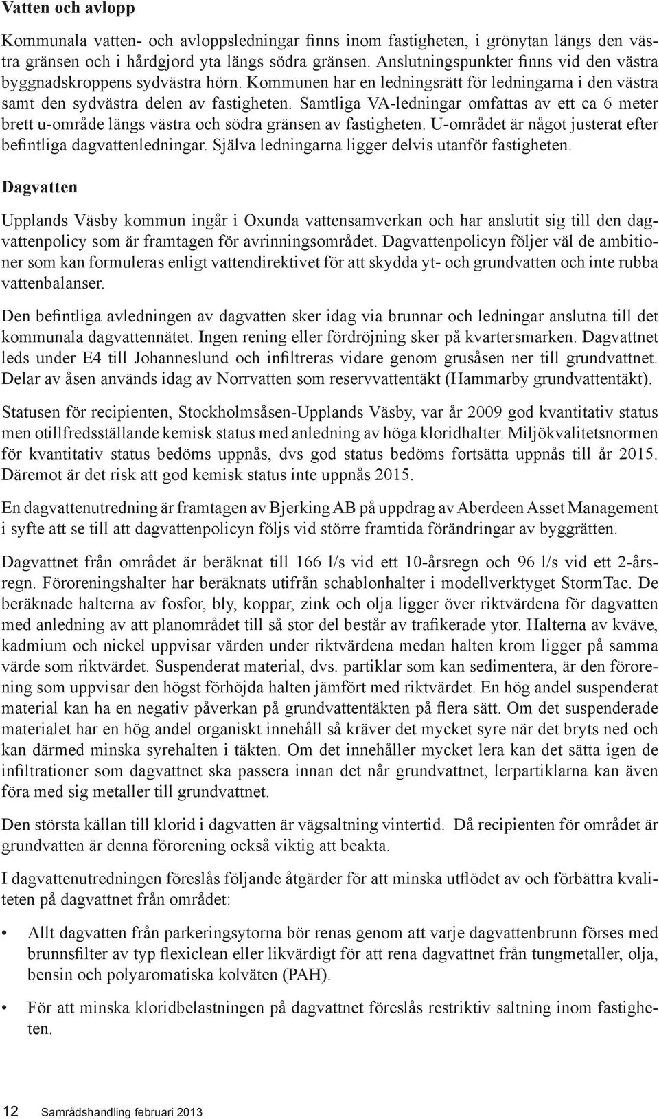 Samtliga VA-ledningar omfattas av ett ca 6 meter brett u-område längs västra och södra gränsen av fastigheten. U-området är något justerat efter befintliga dagvattenledningar.