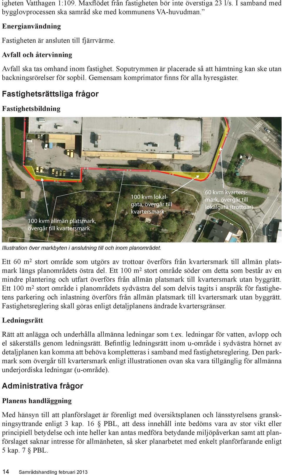 Soputrymmen är placerade så att hämtning kan ske utan backningsrörelser för sopbil. Gemensam komprimator finns för alla hyresgäster.