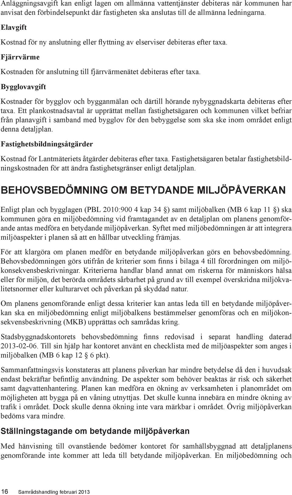 Bygglovavgift Kostnader för bygglov och bygganmälan och därtill hörande nybyggnadskarta debiteras efter taxa.