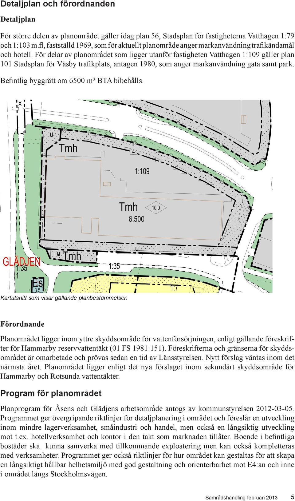 För delar av planområdet som ligger utanför fastigheten Vatthagen 1:109 gäller plan 101 Stadsplan för Väsby trafikplats, antagen 1980, som anger markanvändning gata samt park.