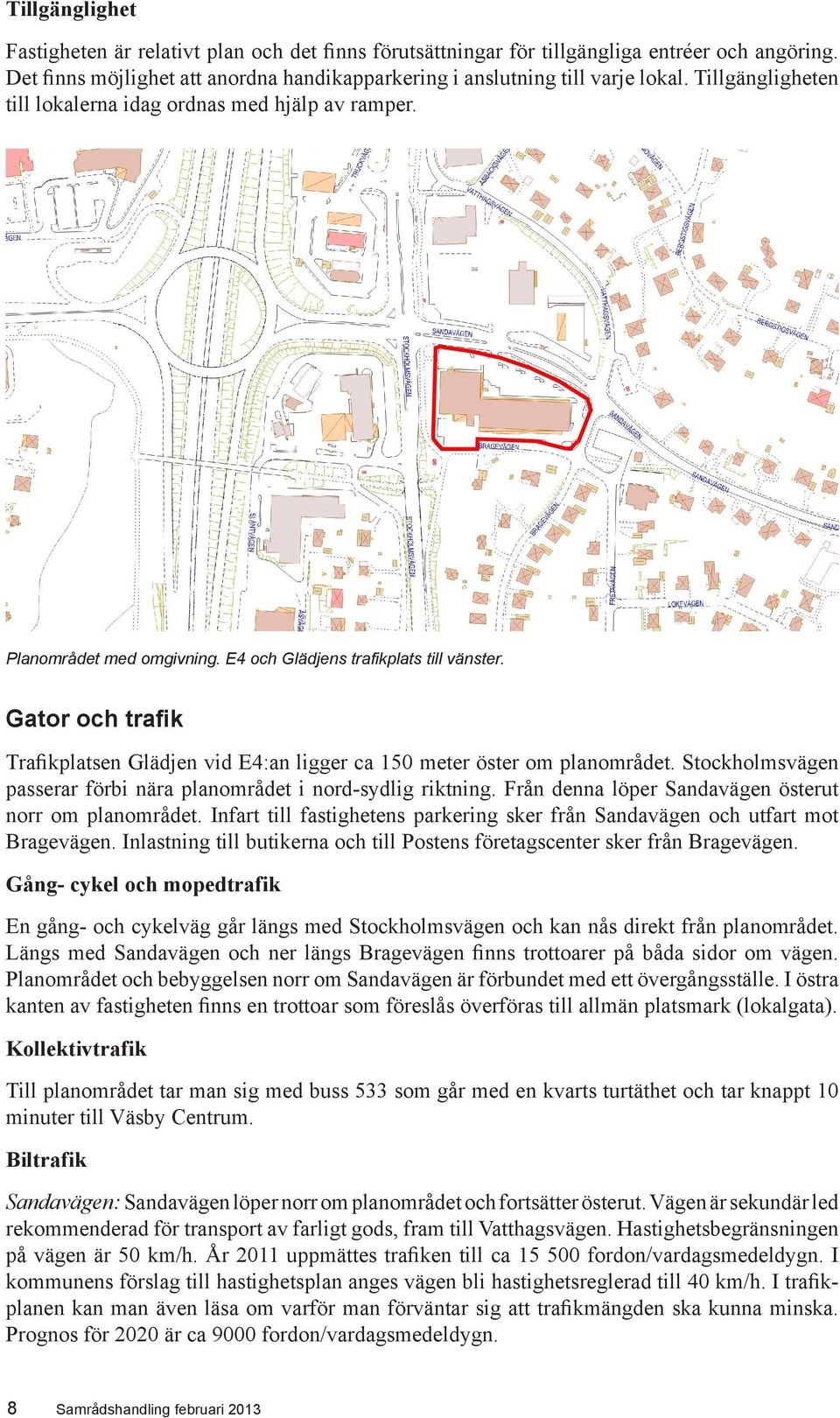 Gator och trafik Trafikplatsen Glädjen vid E4:an ligger ca 150 meter öster om planområdet. Stockholmsvägen passerar förbi nära planområdet i nord-sydlig riktning.