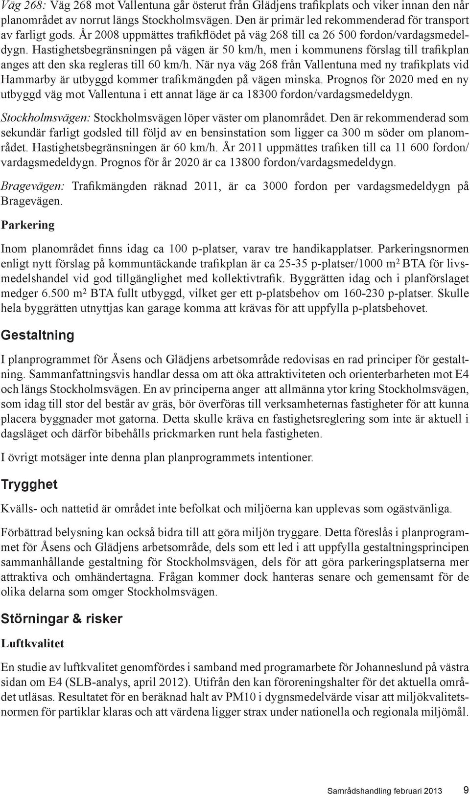Hastighetsbegränsningen på vägen är 50 km/h, men i kommunens förslag till trafikplan anges att den ska regleras till 60 km/h.