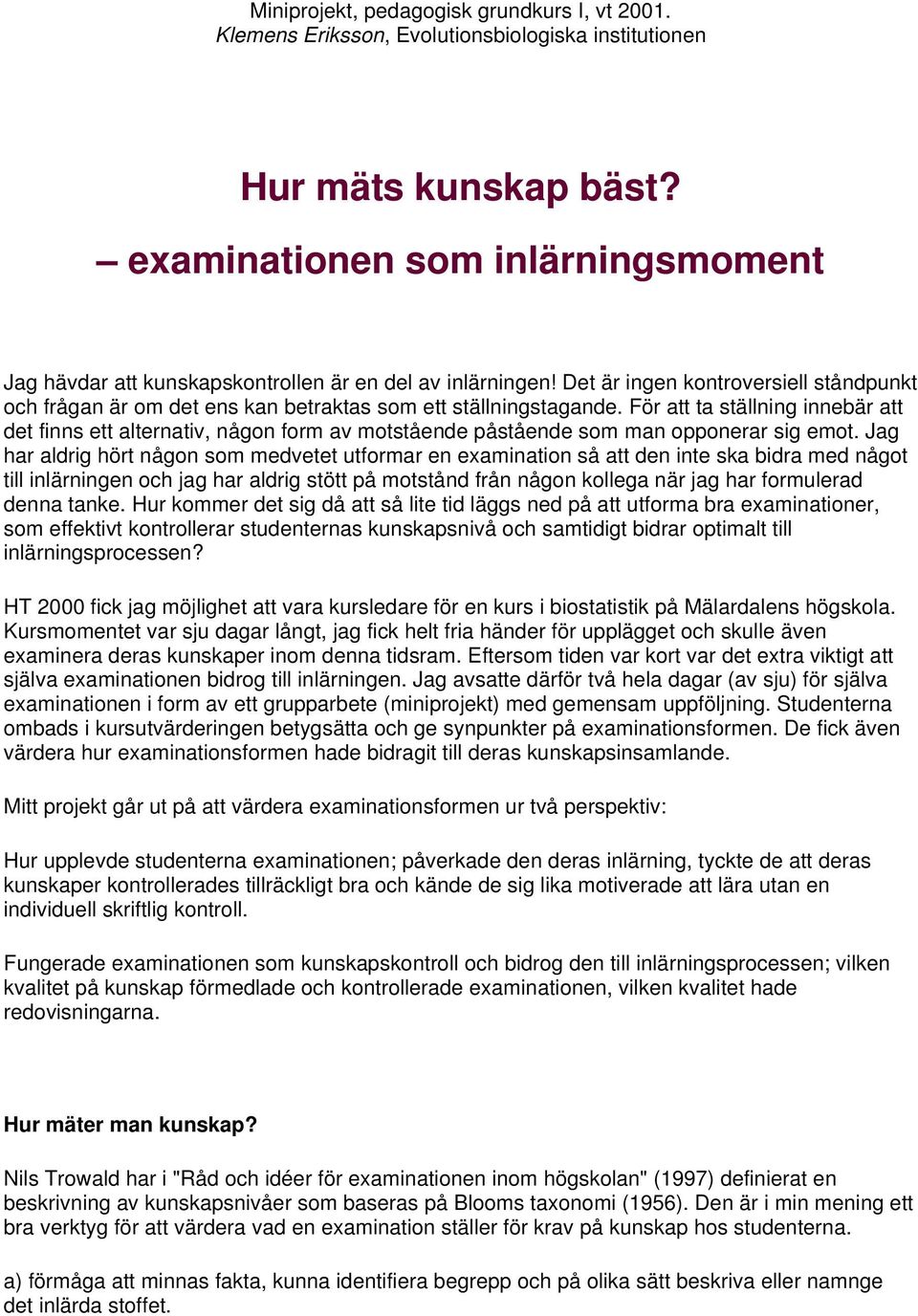 För att ta ställning innebär att det finns ett alternativ, någon form av motstående påstående som man opponerar sig emot.