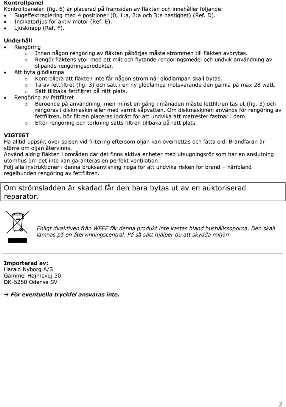 o Rengör fläktens ytor med ett milt och flytande rengöringsmedel och undvik användning av slipande rengöringsprodukter.