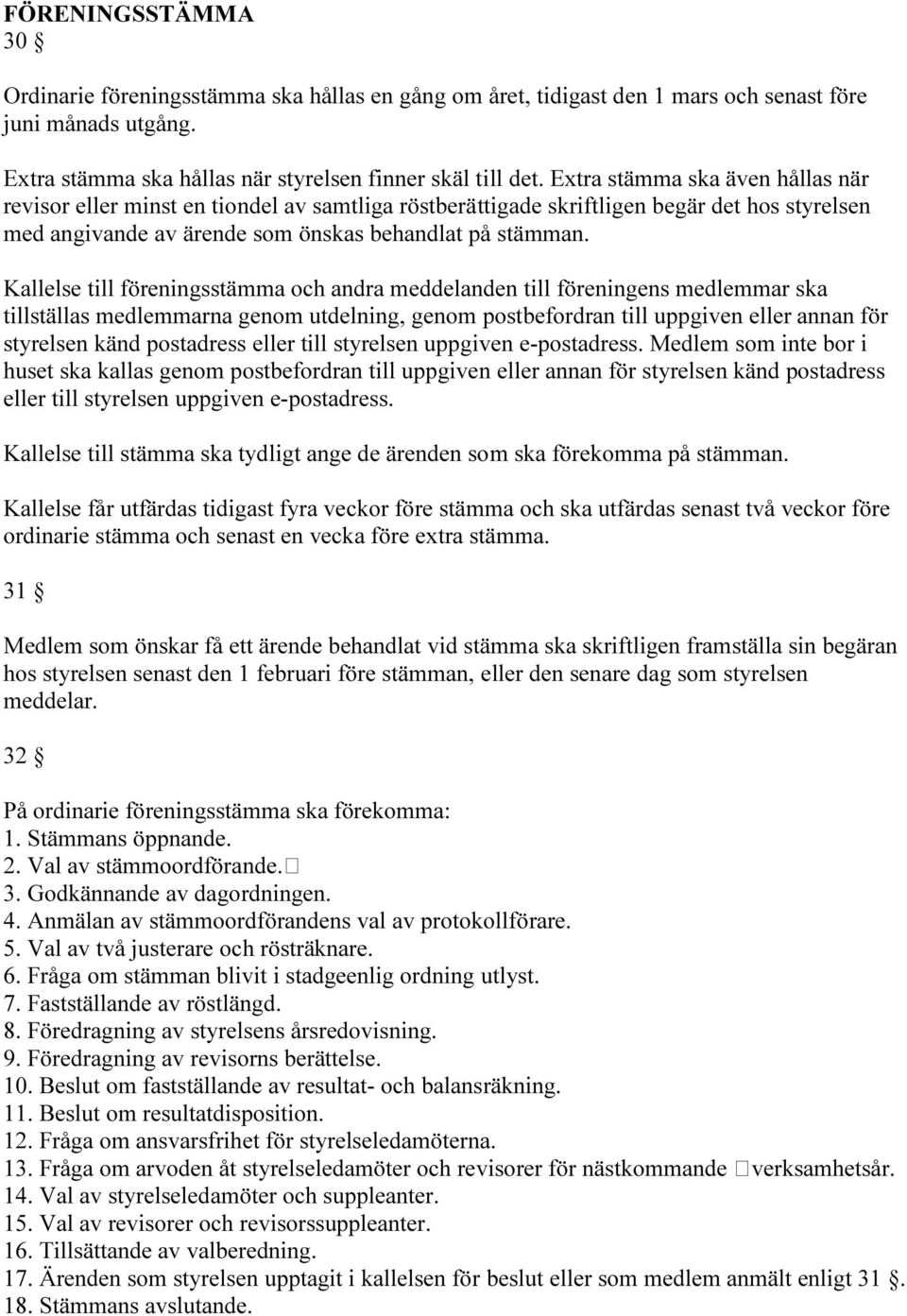 Kallelse till föreningsstämma och andra meddelanden till föreningens medlemmar ska tillställas medlemmarna genom utdelning, genom postbefordran till uppgiven eller annan för styrelsen känd postadress