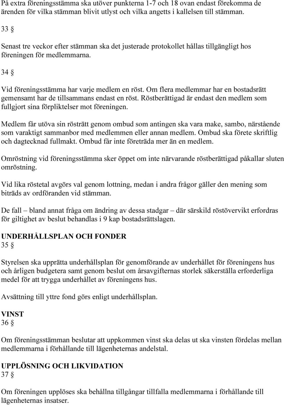 Om flera medlemmar har en bostadsrätt gemensamt har de tillsammans endast en röst. Röstberättigad är endast den medlem som fullgjort sina förpliktelser mot föreningen.