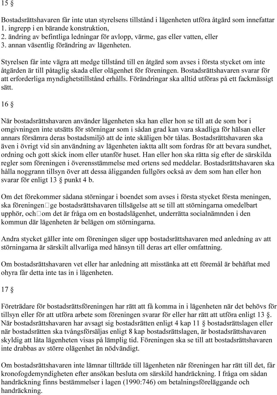 Styrelsen får inte vägra att medge tillstånd till en åtgärd som avses i första stycket om inte åtgärden är till påtaglig skada eller olägenhet för föreningen.