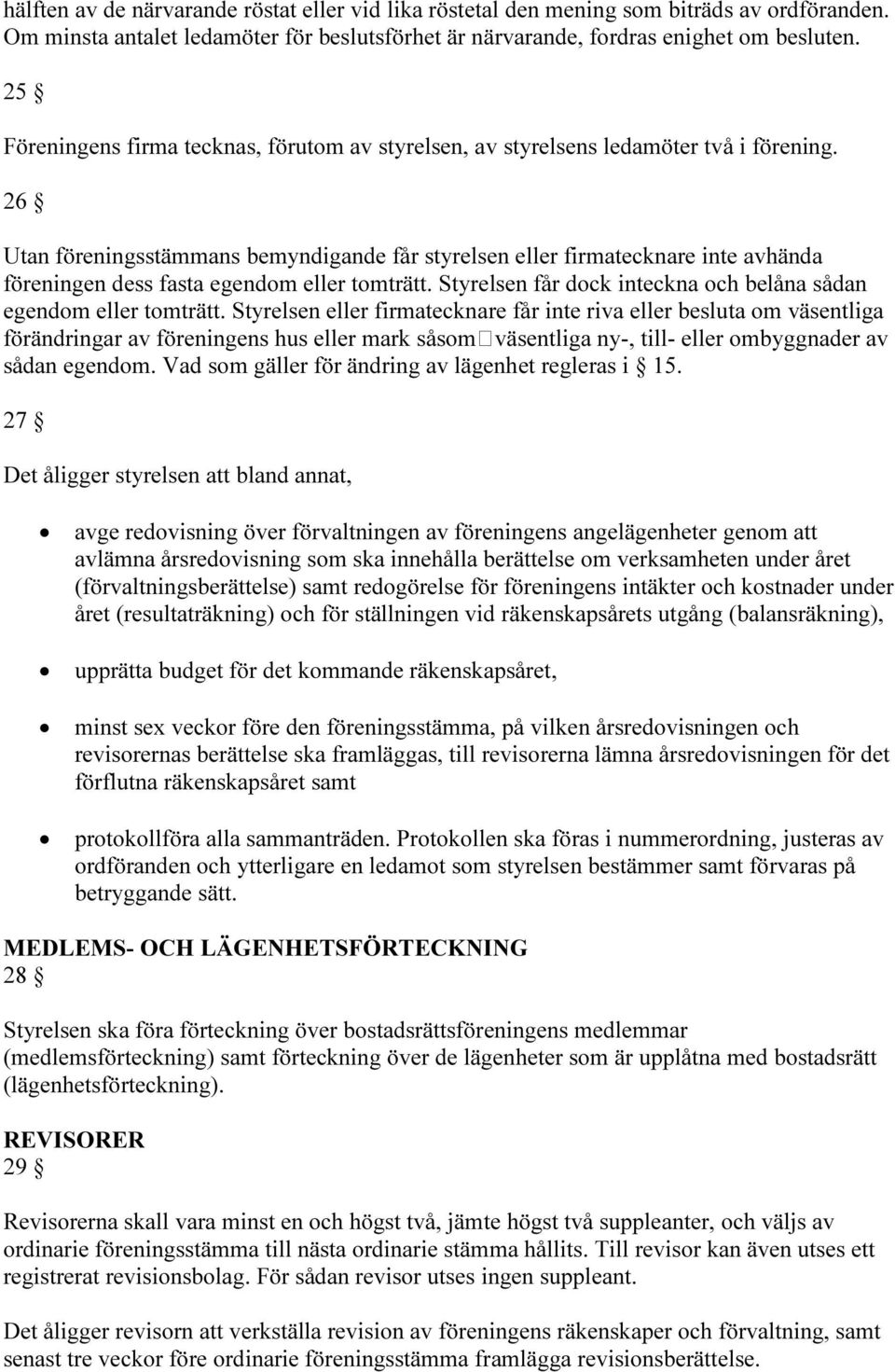 26 Utan föreningsstämmans bemyndigande får styrelsen eller firmatecknare inte avhända föreningen dess fasta egendom eller tomträtt. Styrelsen får dock inteckna och belåna sådan egendom eller tomträtt.