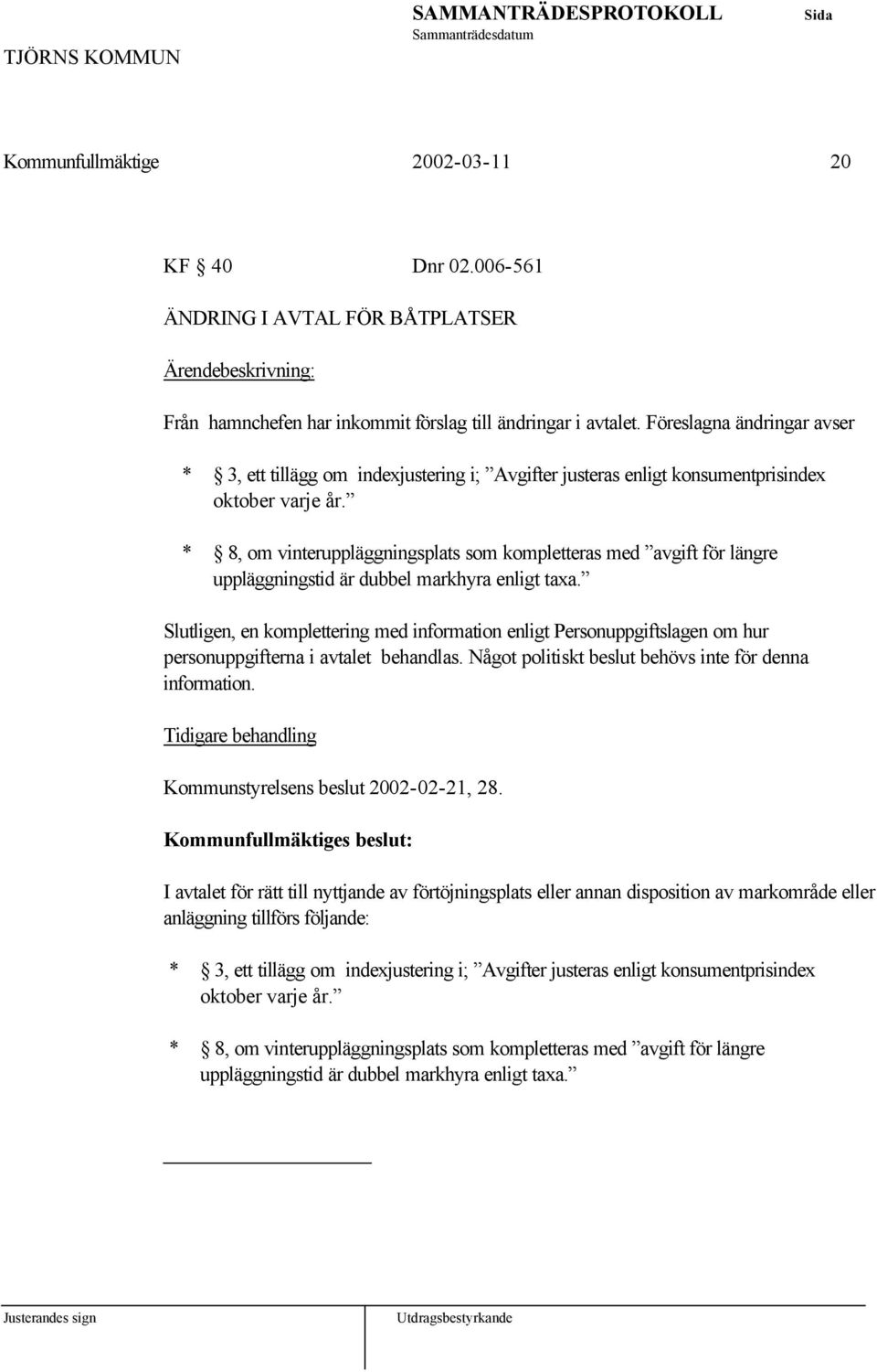 * 8, om vinteruppläggningsplats som kompletteras med avgift för längre uppläggningstid är dubbel markhyra enligt taxa.