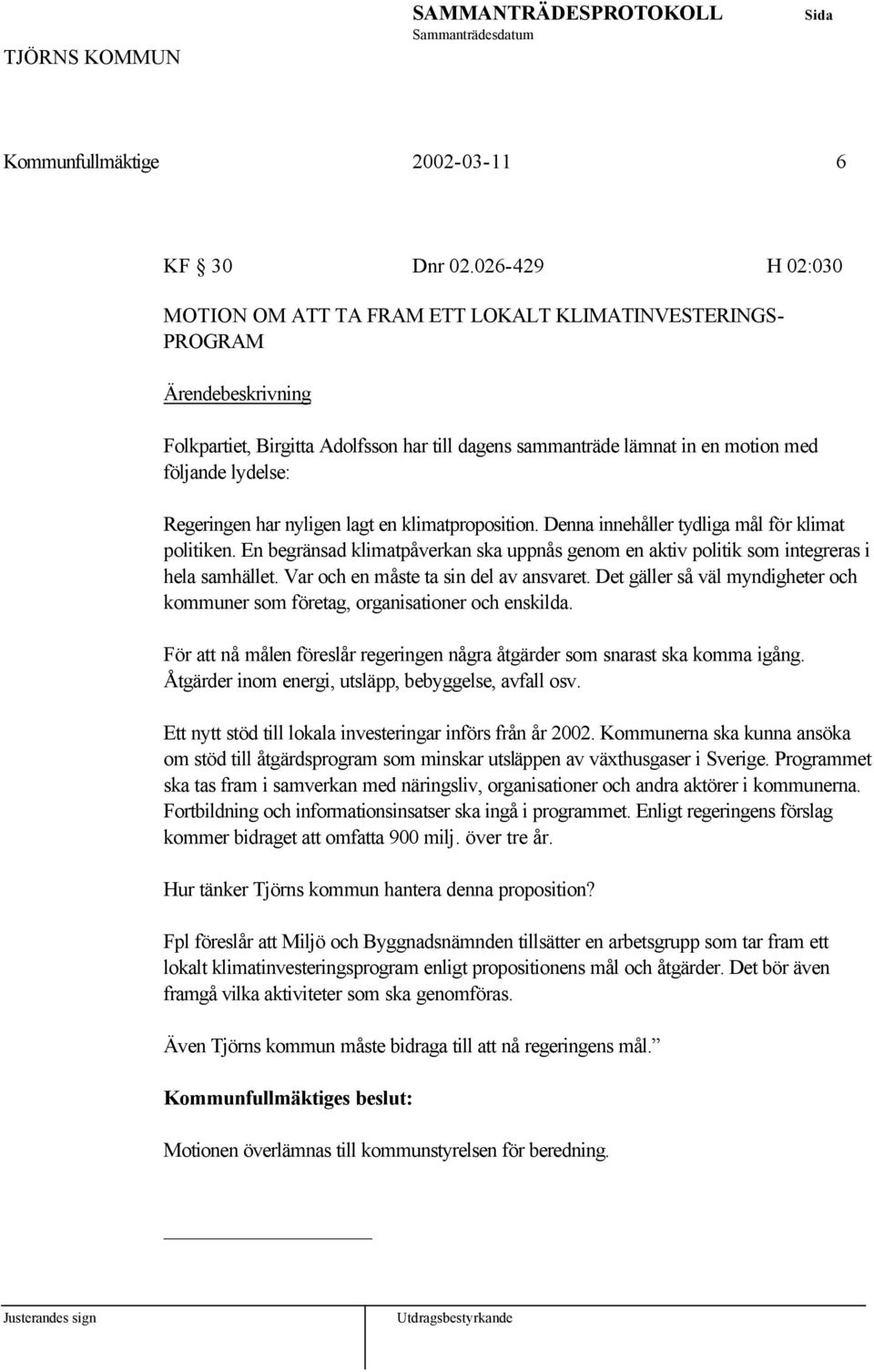 nyligen lagt en klimatproposition. Denna innehåller tydliga mål för klimat politiken. En begränsad klimatpåverkan ska uppnås genom en aktiv politik som integreras i hela samhället.