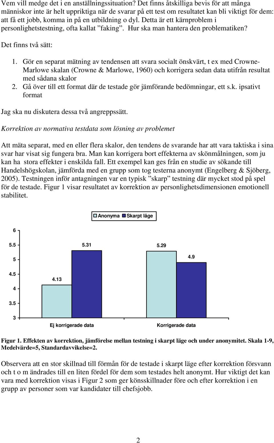 Detta är ett kärnproblem i personlighetstestning, ofta kallat faking. Hur ska man hantera den problematiken? Det finns två sätt: 1.