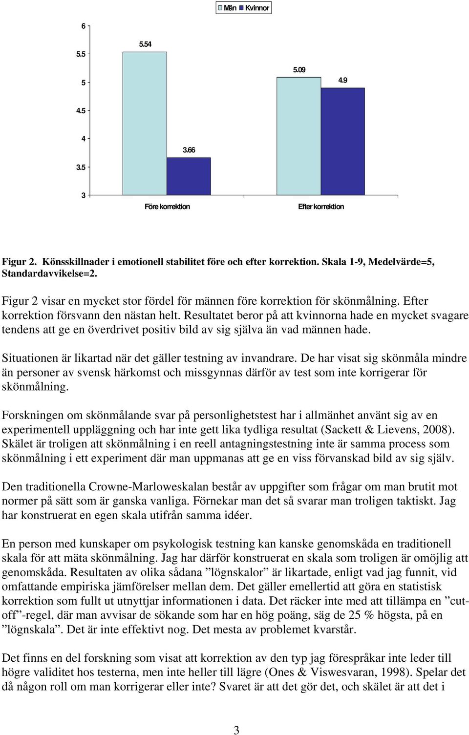 Resultatet beror på att kvinnorna hade en mycket svagare tendens att ge en överdrivet positiv bild av sig själva än vad männen hade. Situationen är likartad när det gäller testning av invandrare.