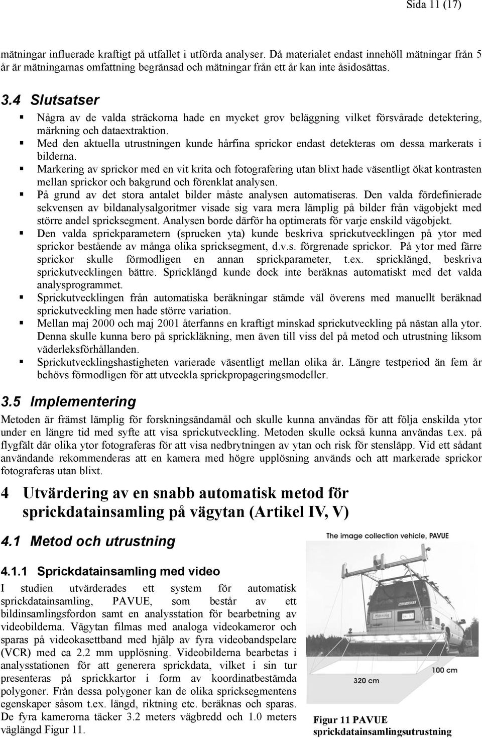 4 Slutsatser Några av de valda sträckorna hade en mycket grov beläggning vilket försvårade detektering, märkning och dataextraktion.