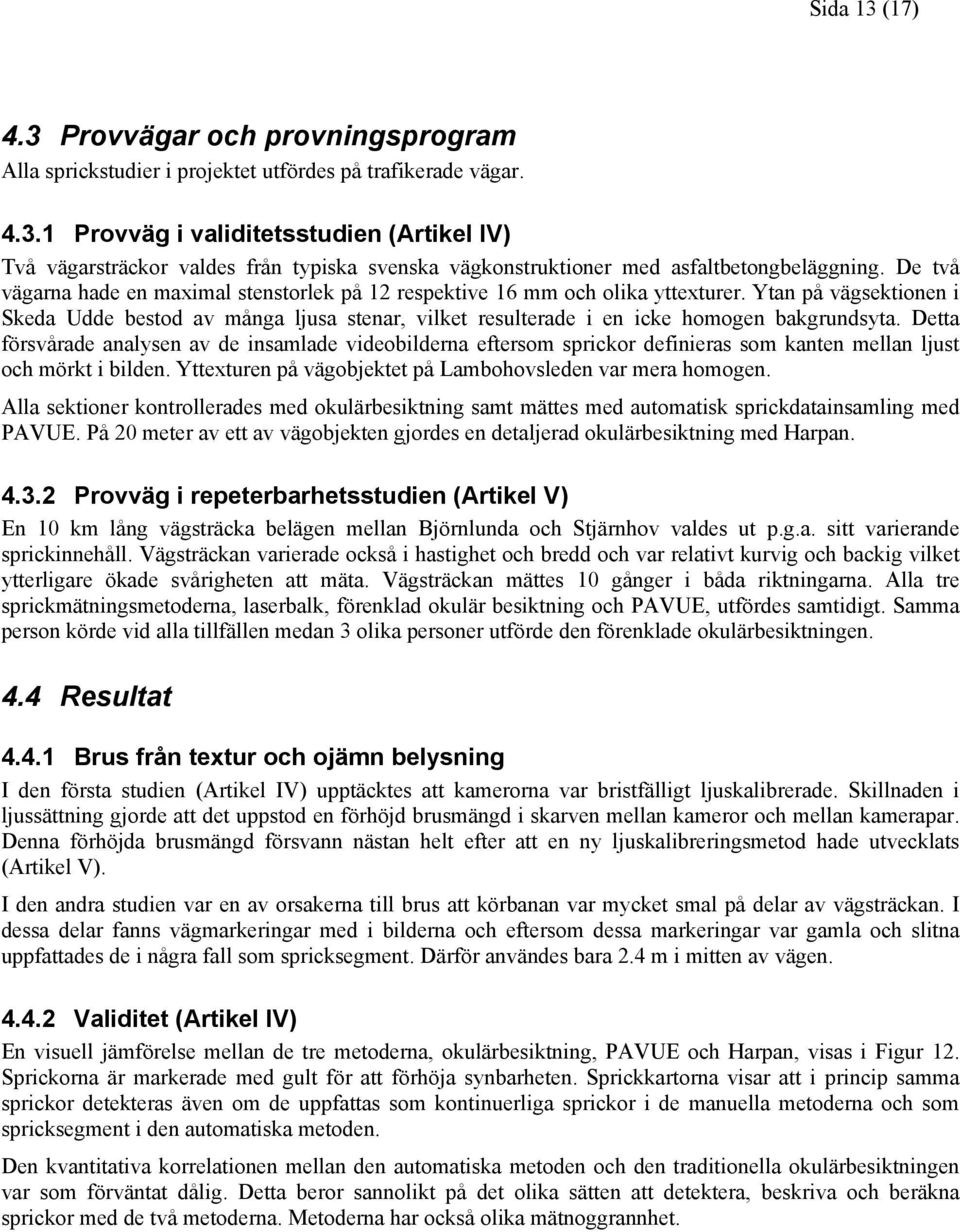 Ytan på vägsektionen i Skeda Udde bestod av många ljusa stenar, vilket resulterade i en icke homogen bakgrundsyta.