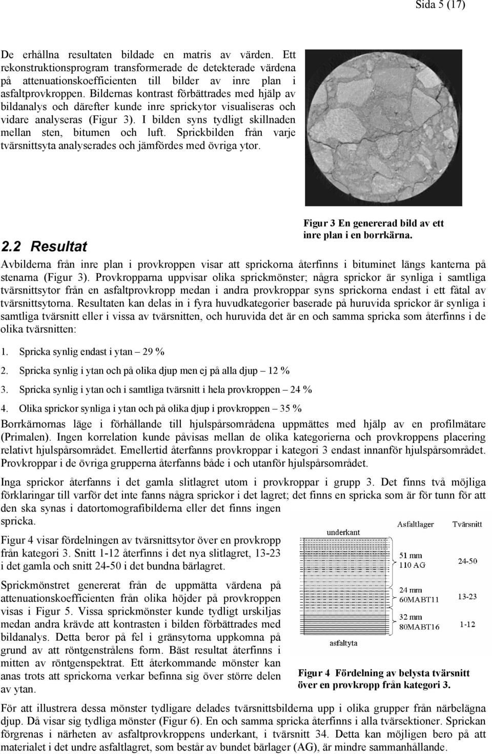 Bildernas kontrast förbättrades med hjälp av bildanalys och därefter kunde inre sprickytor visualiseras och vidare analyseras (Figur 3). I bilden syns tydligt skillnaden mellan sten, bitumen och luft.