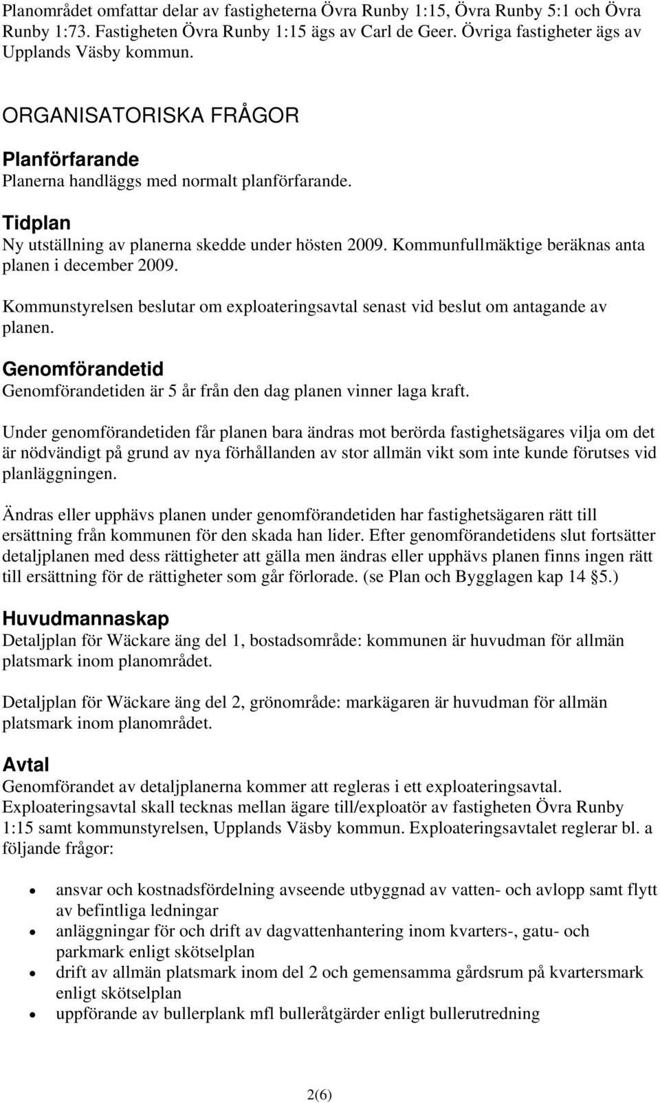 Kommunfullmäktige beräknas anta planen i december 2009. Kommunstyrelsen beslutar om exploateringsavtal senast vid beslut om antagande av planen.