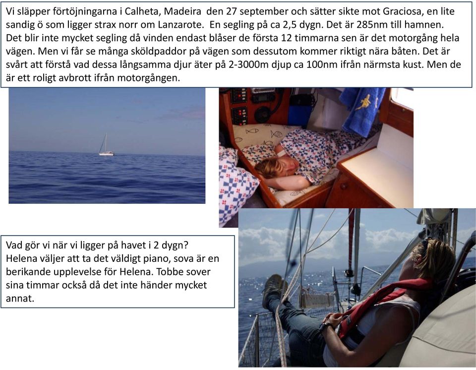 Men vi får se många sköldpaddor på vägen som dessutom kommer riktigt nära båten. Det är svårt att förstå vad dessa långsamma djur äter på 2 3000m djup ca 100nm ifrån närmsta kust.