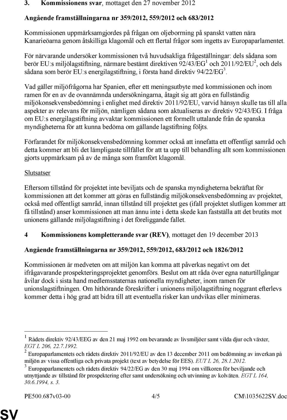 För närvarande undersöker kommissionen två huvudsakliga frågeställningar: dels sådana som berör EU:s miljölagstiftning, närmare bestämt direktiven 92/43/EG 1 och 2011/92/EU 2, och dels sådana som