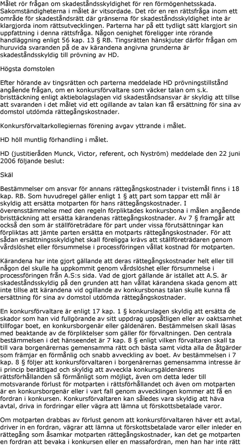 Parterna har på ett tydligt sätt klargjort sin uppfattning i denna rättsfråga. Någon oenighet föreligger inte rörande handläggning enligt 56 kap. 13 RB.