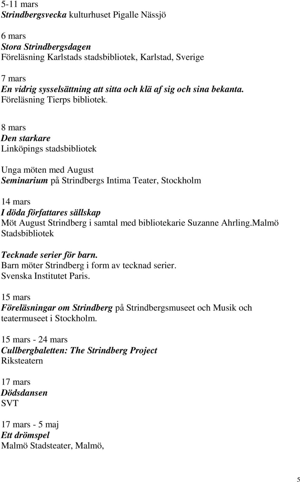 8 mars Den starkare Linköpings stadsbibliotek Unga möten med August Seminarium på Strindbergs Intima Teater, Stockholm 14 mars I döda författares sällskap Möt August Strindberg i samtal med