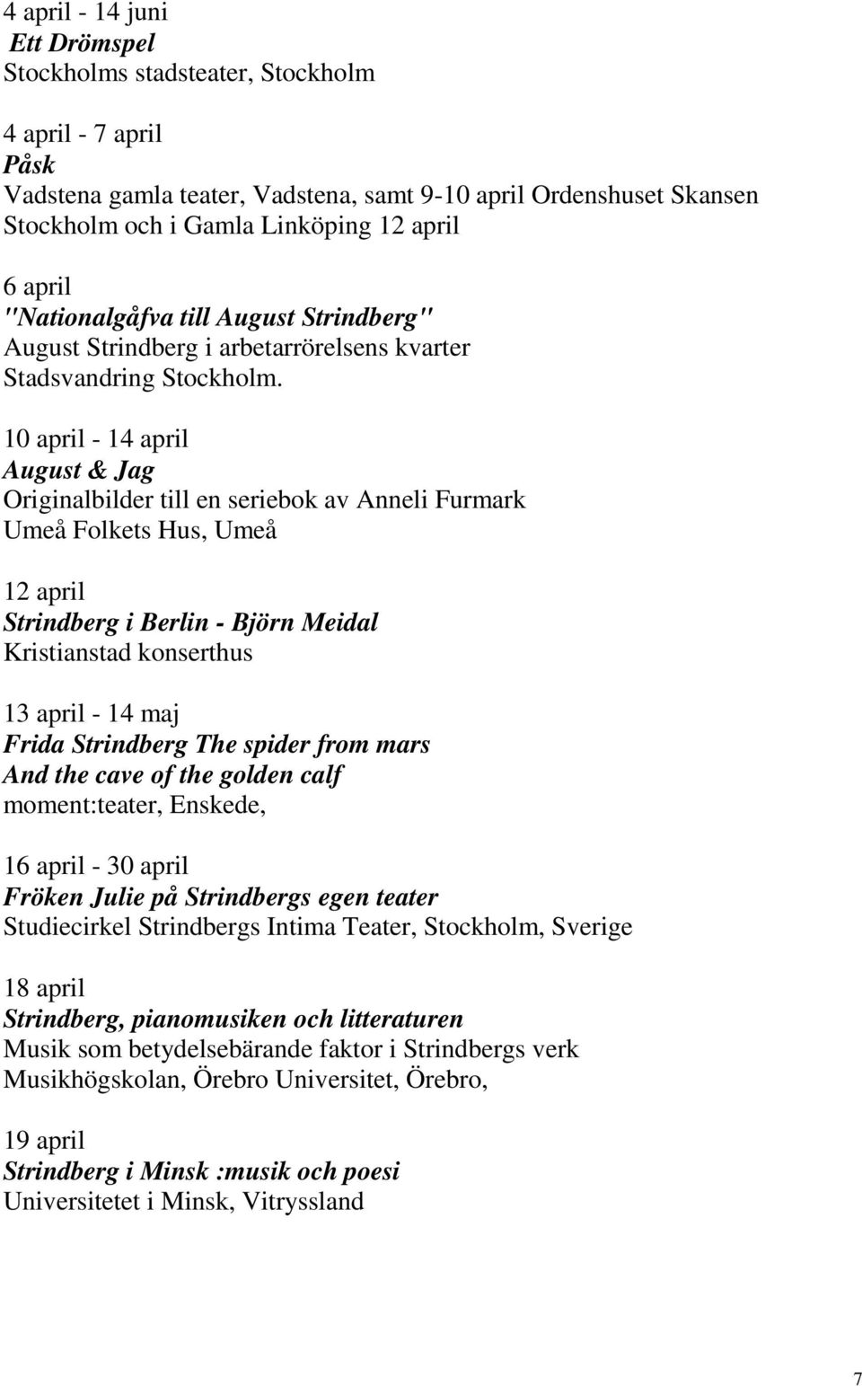 10 april - 14 april August & Jag Originalbilder till en seriebok av Anneli Furmark Umeå Folkets Hus, Umeå 12 april Strindberg i Berlin - Björn Meidal Kristianstad konserthus 13 april - 14 maj Frida