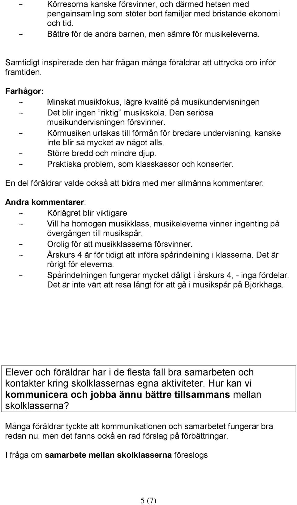 Den seriösa musikundervisningen försvinner. - Körmusiken urlakas till förmån för bredare undervisning, kanske inte blir så mycket av något alls. - Större bredd och mindre djup.