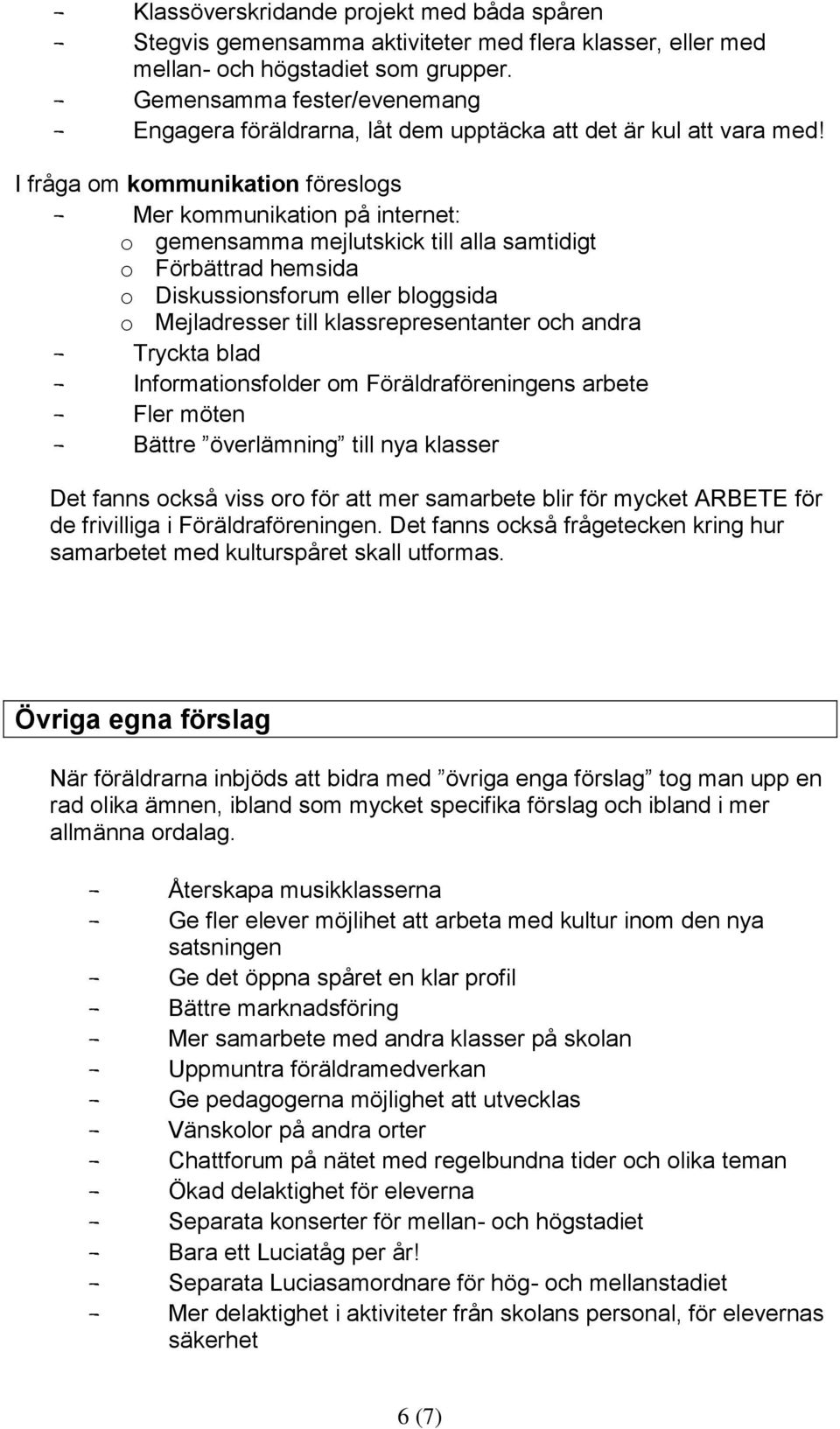 I fråga om kommunikation föreslogs - Mer kommunikation på internet: o gemensamma mejlutskick till alla samtidigt o Förbättrad hemsida o Diskussionsforum eller bloggsida o Mejladresser till