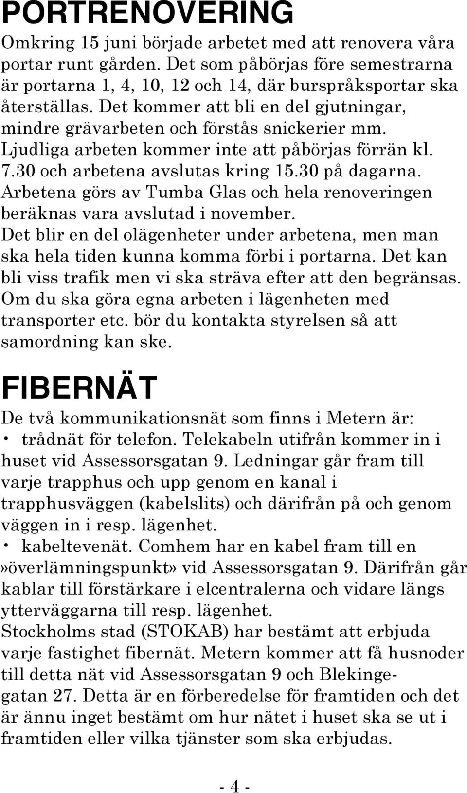 Arbetena görs av Tumba Glas och hela renoveringen beräknas vara avslutad i november. Det blir en del olägenheter under arbetena, men man ska hela tiden kunna komma förbi i portarna.