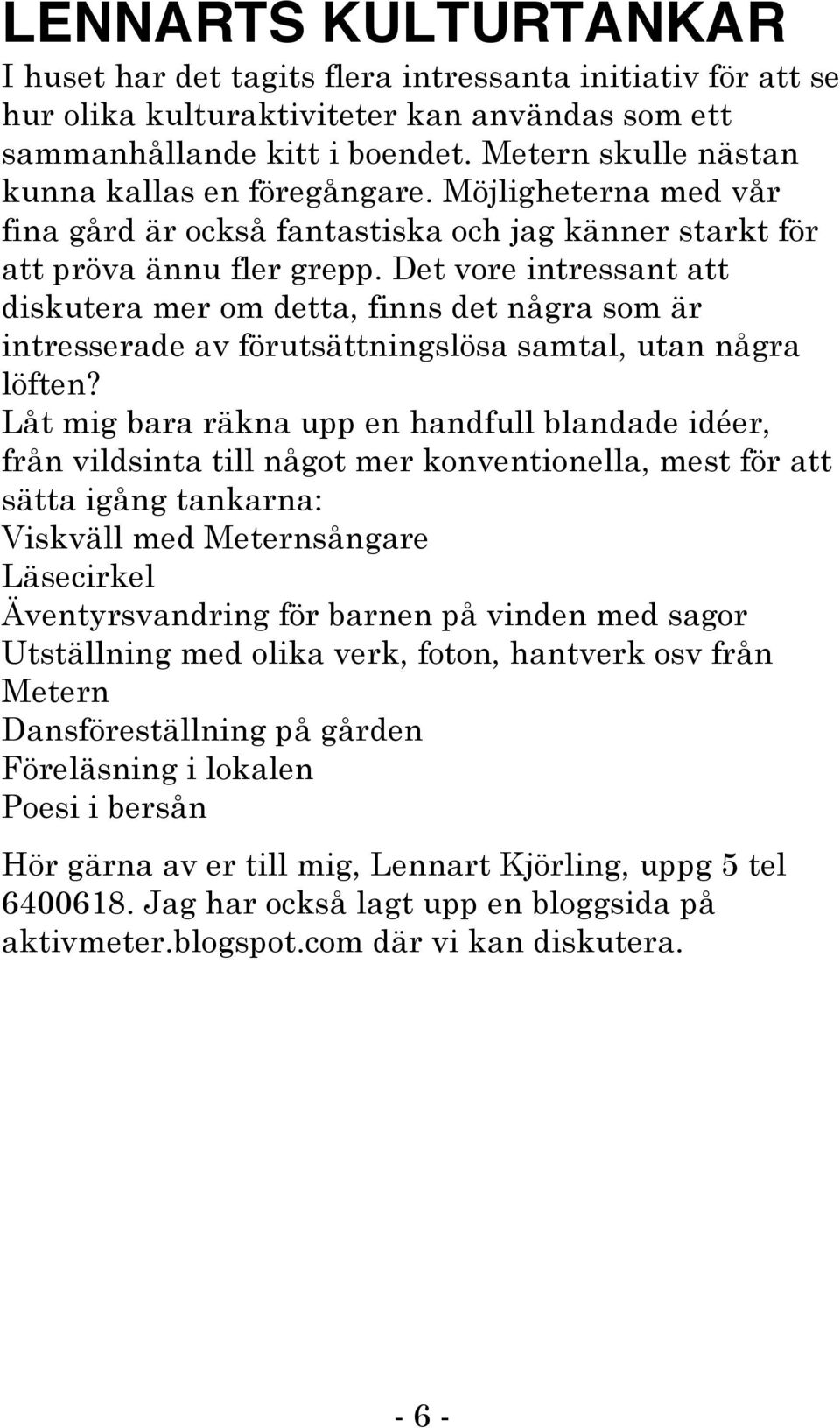 Det vore intressant att diskutera mer om detta, finns det några som är intresserade av förutsättningslösa samtal, utan några löften?