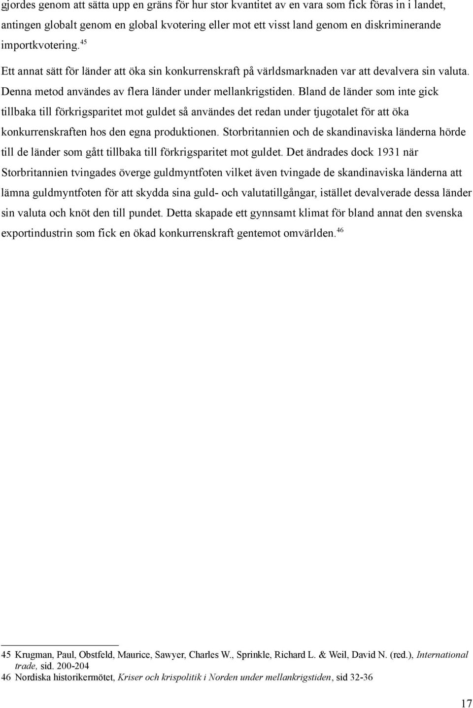 Bland de länder som inte gick tillbaka till förkrigsparitet mot guldet så användes det redan under tjugotalet för att öka konkurrenskraften hos den egna produktionen.